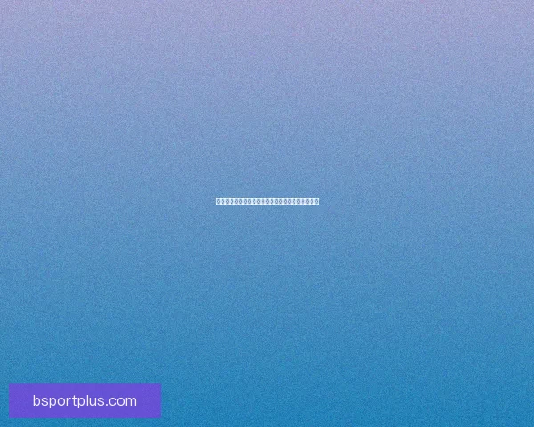 B体育网址全方位解析：提供最新体育资讯、赛事直播和精彩互动体验