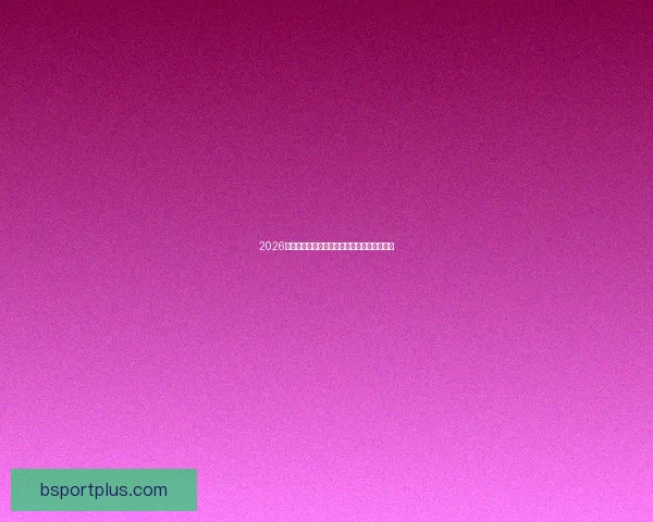 2026世界杯全面赛程解析与球队夺冠形势深度预测