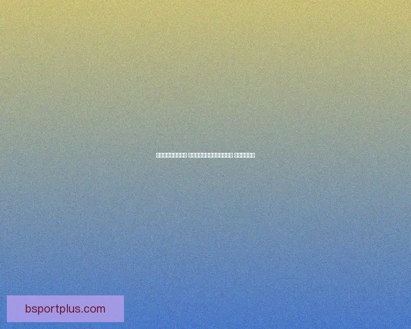 世界杯竞猜预测挑战 让你猜中每场比赛的精准比分 赢取丰厚奖品